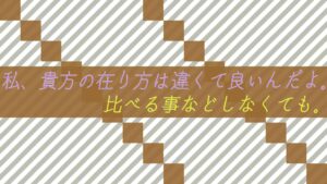 私、貴方の在り方は違くて良いんだよ。比べる事などしなくても。