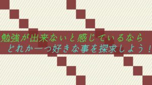 勉強が出来ないと感じているならどれか一つ好きな事を探求しよう！