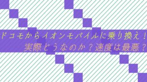 ドコモからイオンモバイルに乗り換え！実際どうなのか？速度は最悪？