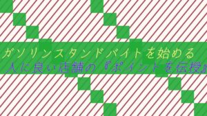ガソリンスタンドバイトを始める高校生・大学生に良い店舗のポイントを伝授
