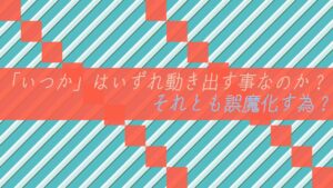 「いつか」はいずれ動き出す事なのか？それとも誤魔化す為？