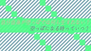 自分自身が空っぽでは何も生まれない？空っぽになる時っていつ？