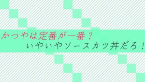 【おすすめ】かつやは定番が一番?いやいやソースカツ丼だろ!