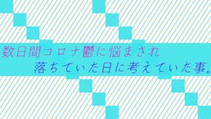 数日間コロナ鬱に悩まされ落ちていた日に考えていた事。