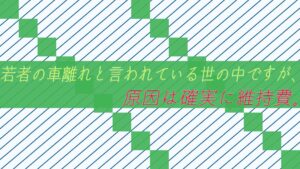 若者の車離れと言われている世の中ですが、原因は確実に維持費。