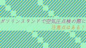 『店員』ガソリンスタンドで空気圧点検の際に注意点はある?