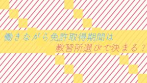 【経験談】働きながら免許取得期間は教習所選びで決まる？