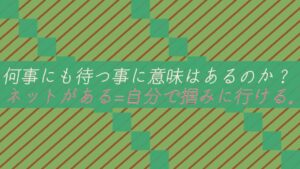 何事にも待つ事に意味はあるのか?ネットがある=自分で掴みに行ける。
