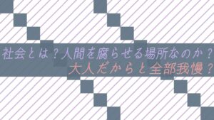 社会とは？人間を腐らせる場所なのか？大人だからと全部我慢？