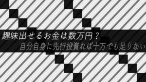 趣味出せるお金は数万円?自分自身に先行投資すれば十万でも足りない
