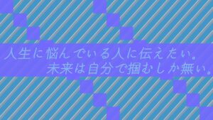 人生に悩んでいる人に伝えたい。未来は自分で掴むしか無い。