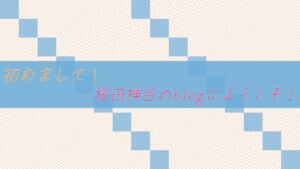 初めまして!桜田神谷のblogにようこそ!