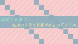 偽装する事で、私達の人生に影響が有るのだろうか。