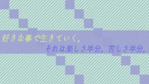 好きな事で生きていく。それは楽しさ半分。苦しさ半分。