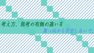 考え方、思考の有無の違いを真っ向から否定しないで。