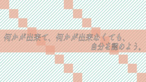 何かが出来て、何かが出来なくても、自分を認めよう。