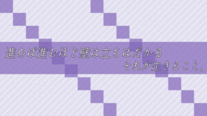 進めば進むほど壁は立ちはだかる。それが生きること。