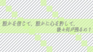 誰かを信じて、誰かに心を許して、後々何が残るの？