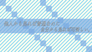 他人から見れば普通なのに自分から見れば可笑しい。