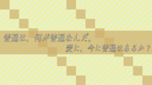 普通は、何が普通なんだ。愛に、今に普通はあるか?