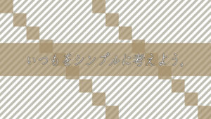 いつもをシンプルに考えよう。